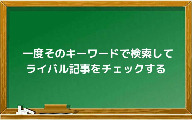 一度そのキーワードで検索してライバル記事をチェックする