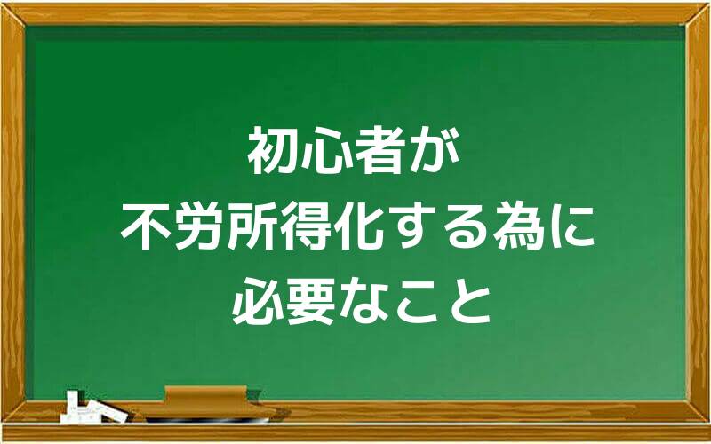 初心者が不労所得化する為に必要なこと