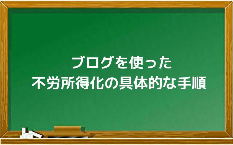 ブログを使った不労所得化の具体的な手順