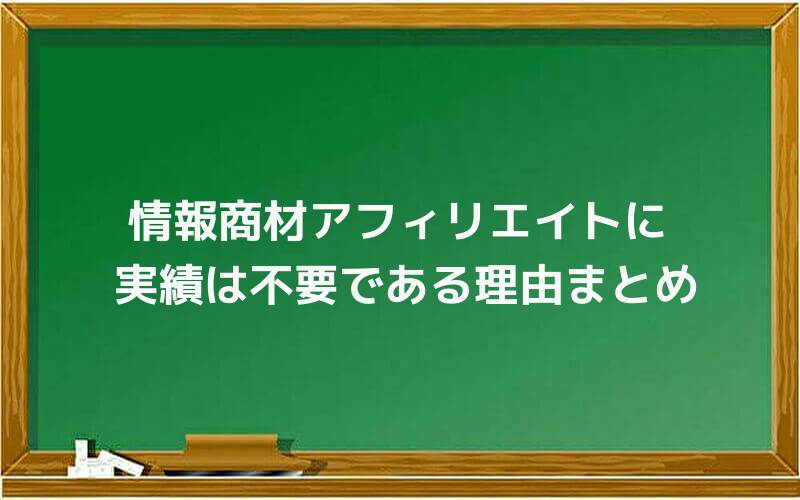 情報商材アフィリエイトに実績は不要である理由まとめ