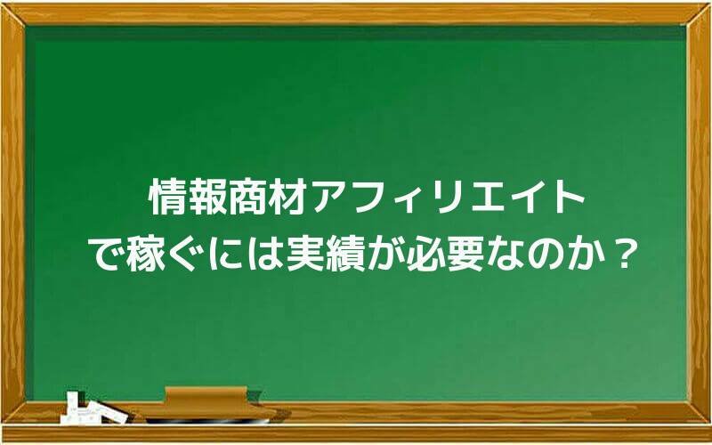 情報商材アフィリエイトで稼ぐには実績が必要なのか?