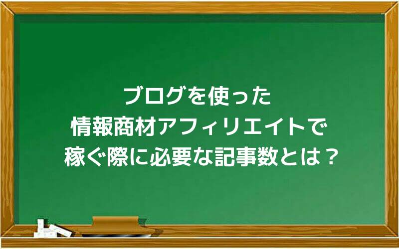 ブログを使った情報商材アフィリエイトで稼ぐ際に必要な記事数とは?
