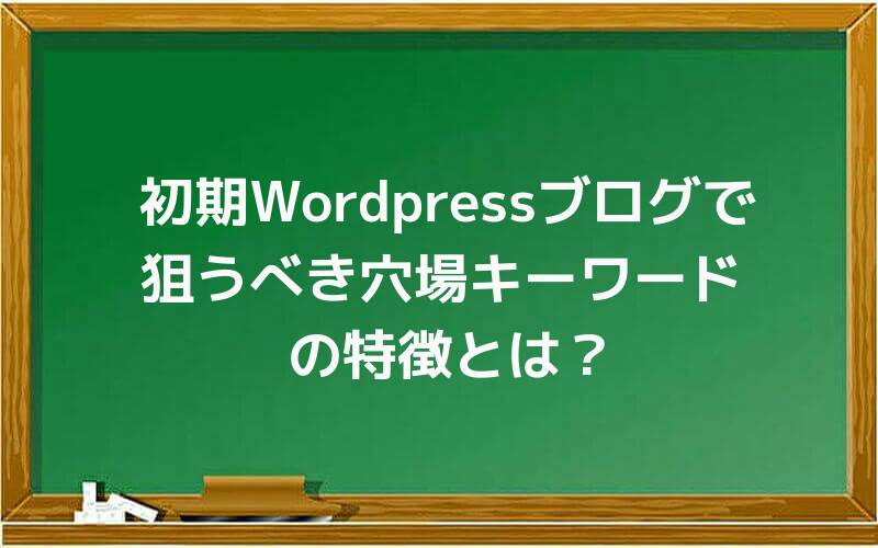 初期Wordpressブログで狙うべき穴場キーワードの特徴とは?