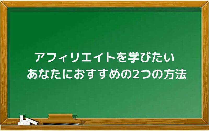 アフィリエイトを学びたいあなたにおすすめの2つの方法