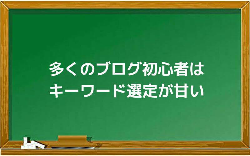多くのブログ初心者はキーワード選定が甘い