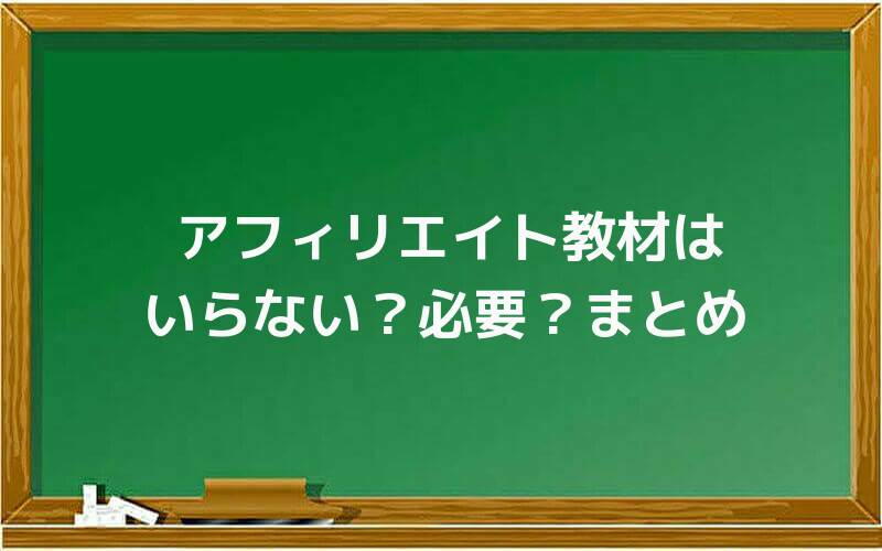 アフィリエイト教材はいらない?必要?まとめ