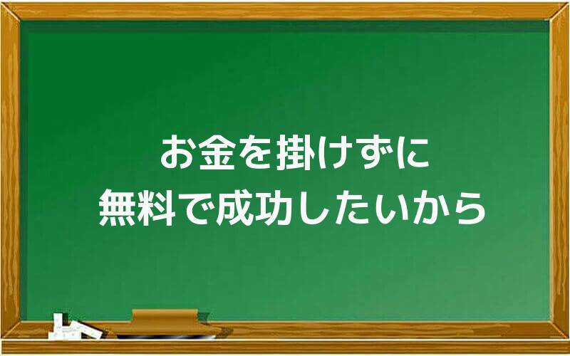 お金を掛けずに無料で成功したいから