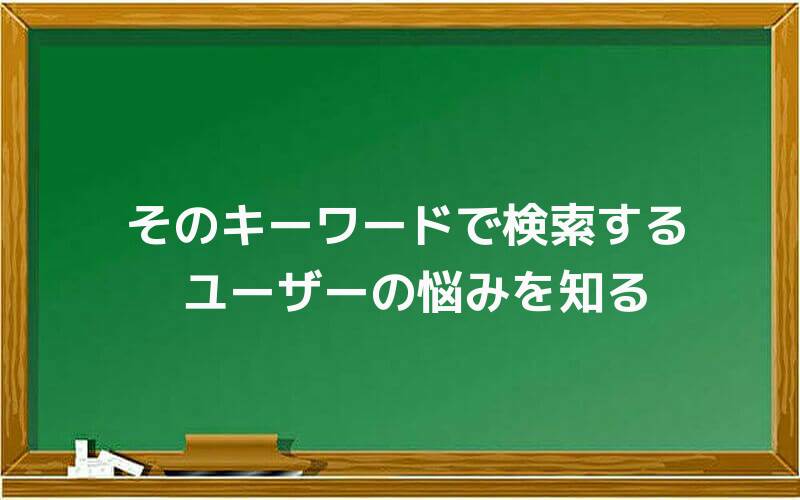そのキーワードで検索するユーザーの悩みを知る