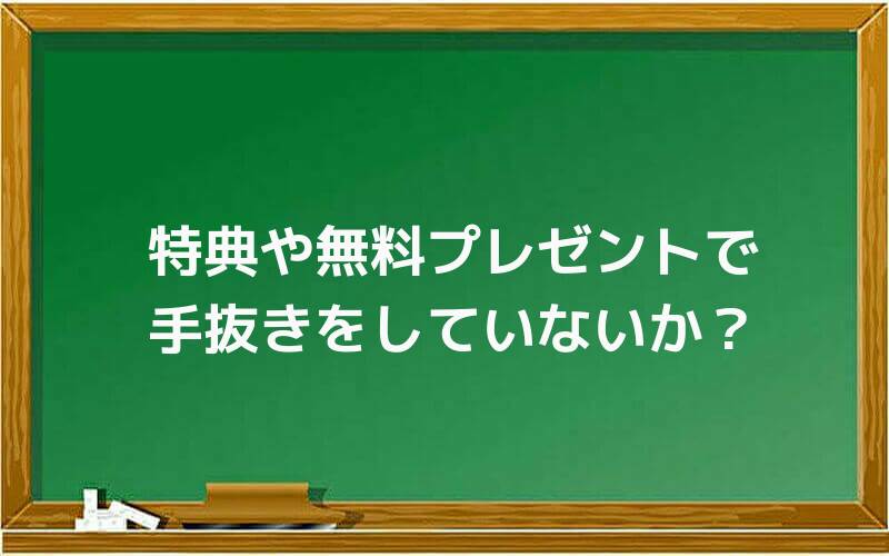特典や無料プレゼントで手抜きをしていないか?