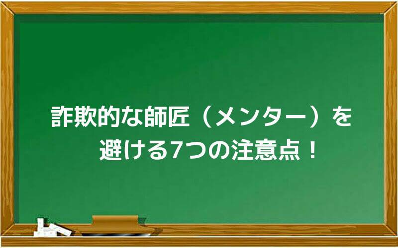 詐欺的な師匠(メンター)を避ける7つの注意点!