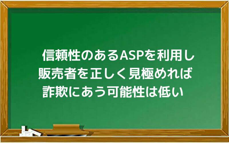 信頼性のあるASPを利用し、販売者を正しく見極めれば、詐欺にあう可能性は低い