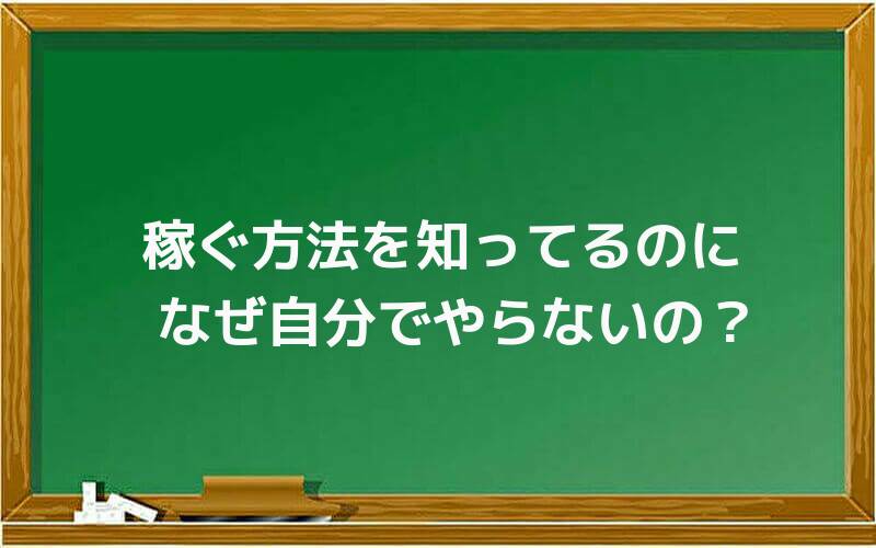 稼ぐ方法を知ってるのになぜ自分でやらないの?