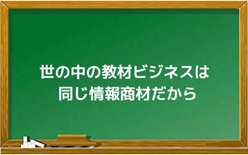 世の中の教材ビジネスは同じ情報商材だから