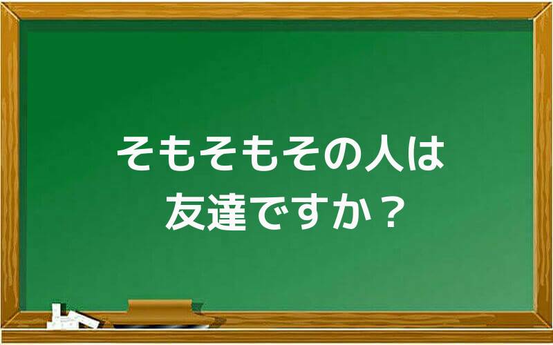 そもそもその人は友達ですか?
