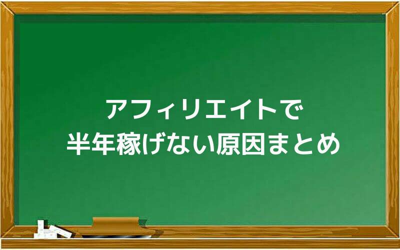 アフィリエイトで半年稼げない原因まとめ