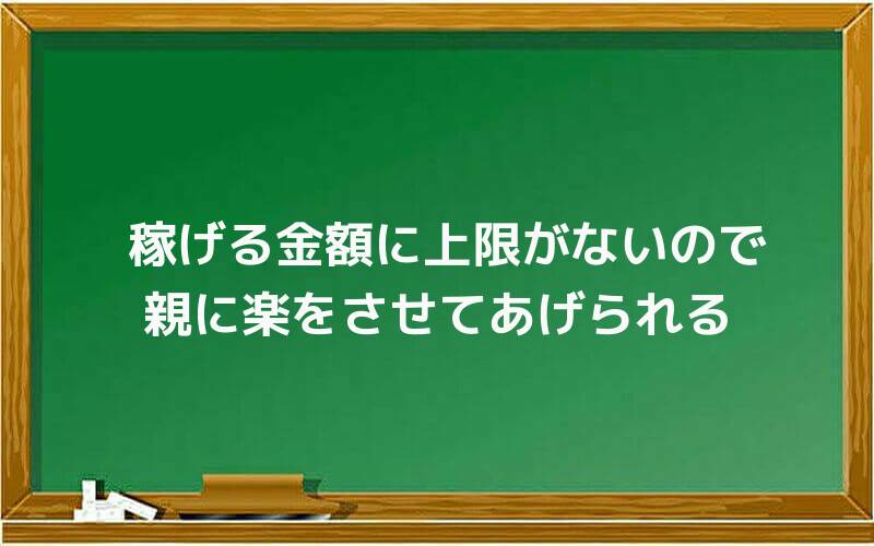 稼げる金額に上限がないので、親に楽をさせてあげられる