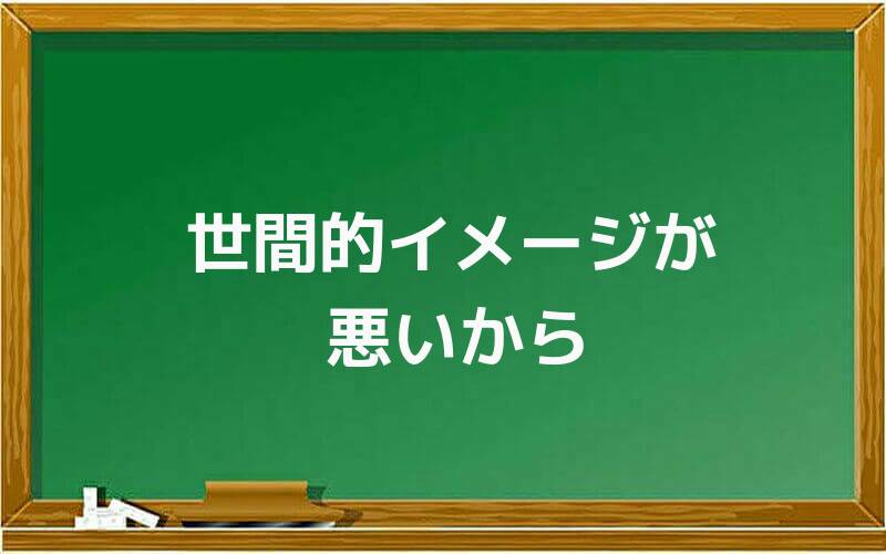 世間的イメージが悪いから