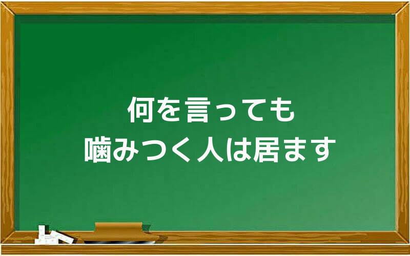 何を言っても噛みつく人は居ます