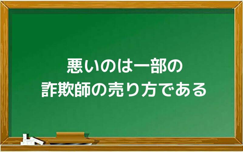 悪いのは一部の詐欺師の売り方である