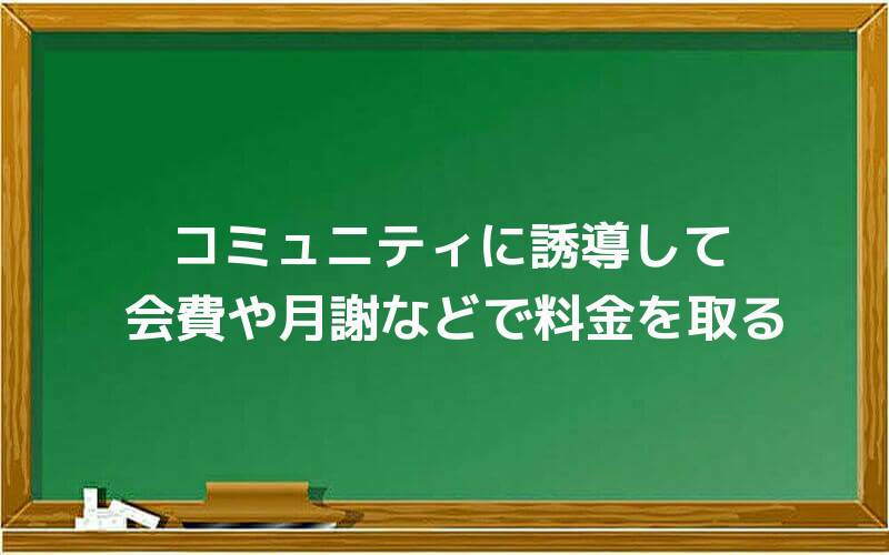 コミュニティに誘導して、会費や月謝などで料金を取る