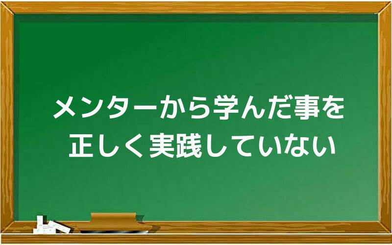メンターから学んだ事を正しく実践していない