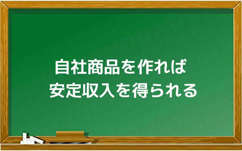 自社商品を作れば安定収入を得られる