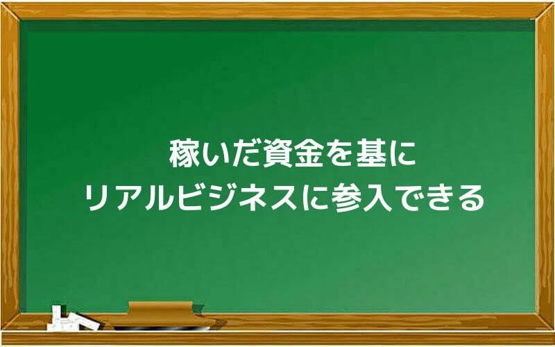 稼いだ資金を基にリアルビジネスに参入できる
