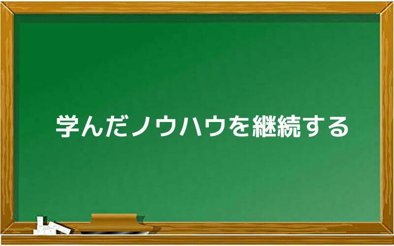 学んだノウハウを継続する
