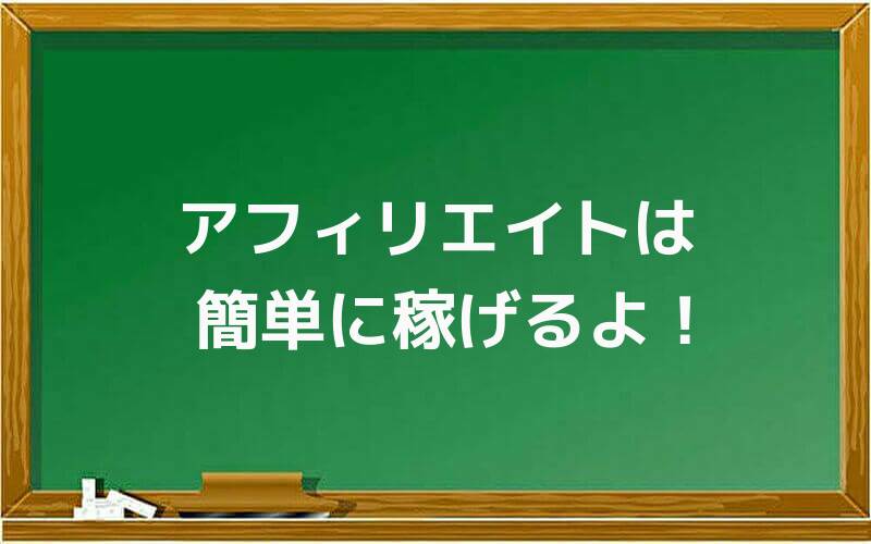 アフィリエイトは簡単に稼げるよ!