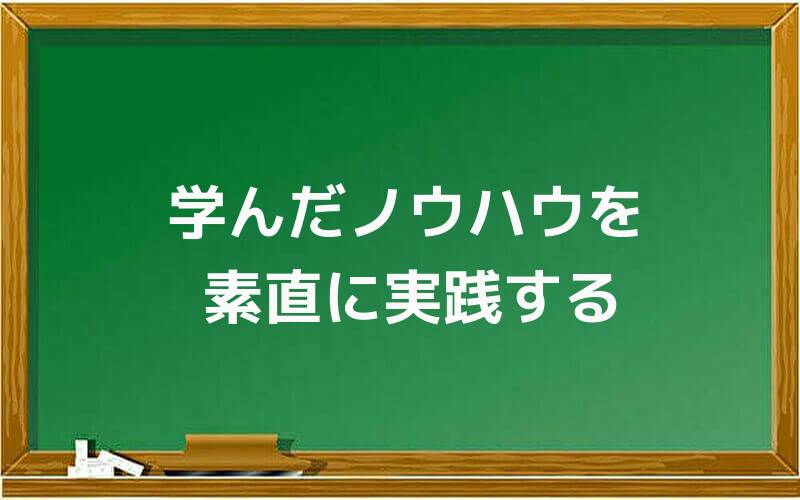 学んだノウハウを素直に実践する