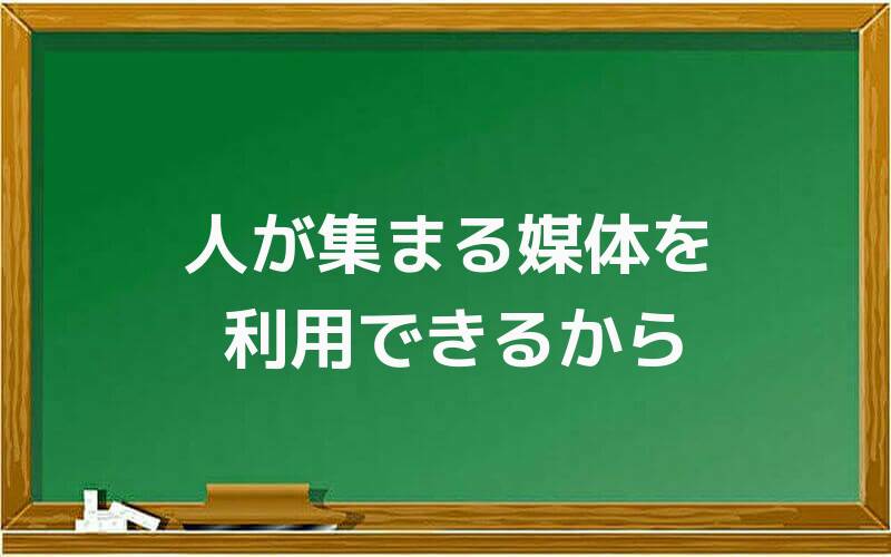 人が集まる媒体を利用できるから