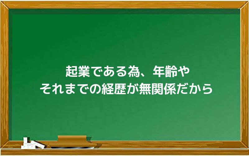 起業である為、年齢やそれまでの経歴が無関係だから