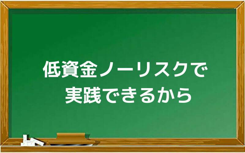 低資金ノーリスクで実践できるから