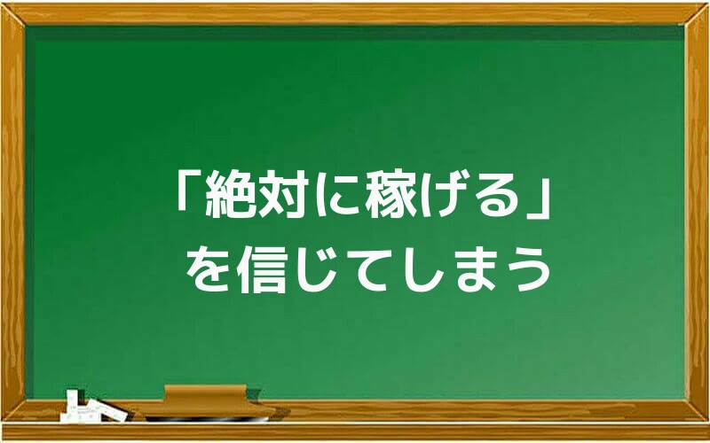 「絶対に稼げる」を信じてしまう
