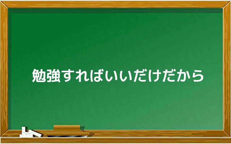 勉強すればいいだけだから