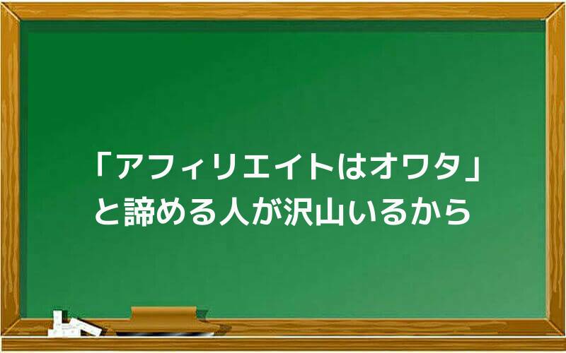 「アフィリエイトはオワタ」と諦める人が沢山いるから
