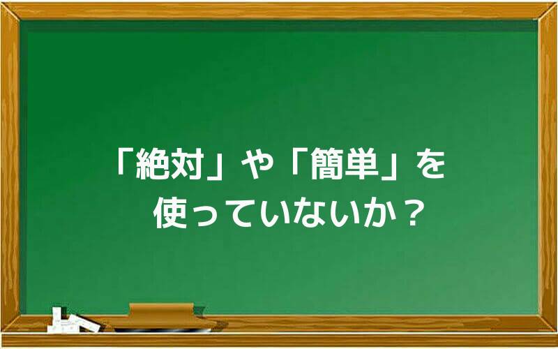 「絶対」や「簡単」を使っていないか?