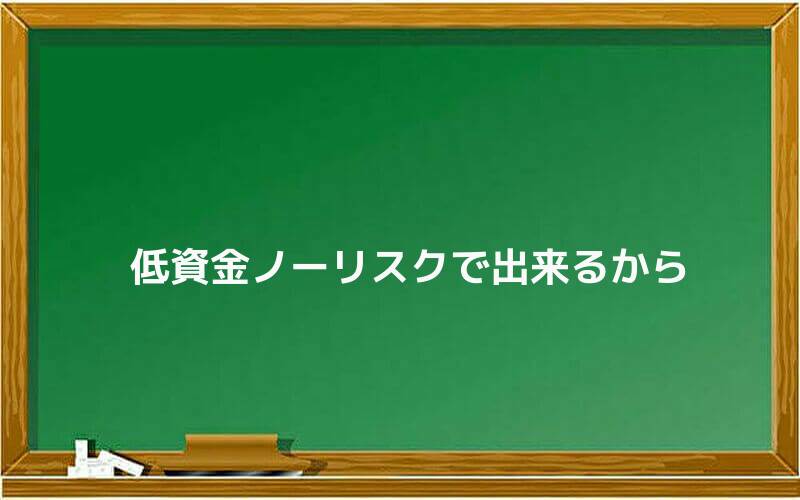 低資金ノーリスクで出来るから