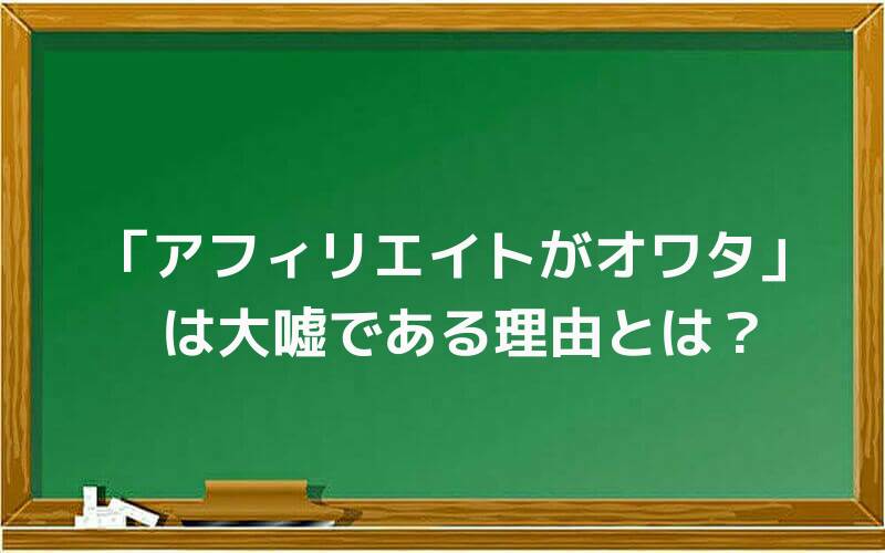 「アフィリエイトがオワタ」は大嘘である理由とは?