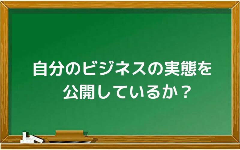 自分のビジネスの実態を公開しているか?