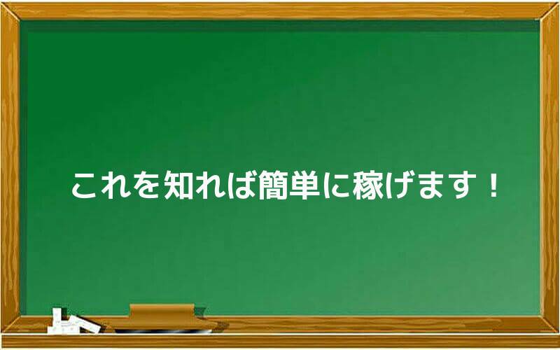 これを知れば簡単に稼げます!