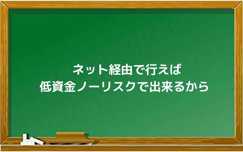 ネット経由で行えば低資金ノーリスクで出来るから