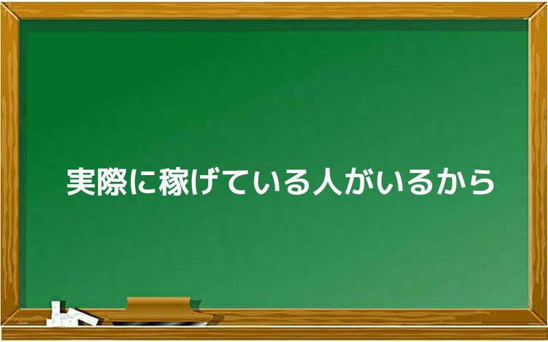 実際に稼げている人がいるから