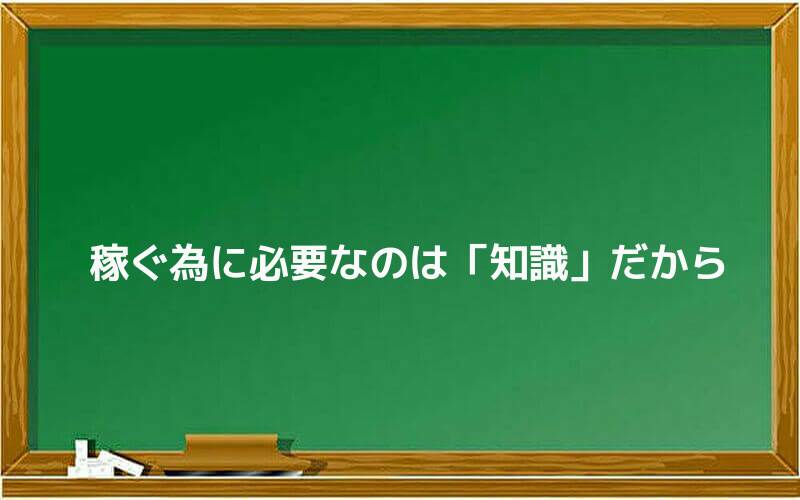 稼ぐ為に必要なのは「知識」だから