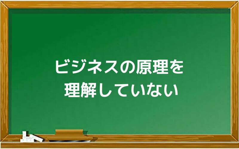 ビジネスの原理を理解していない