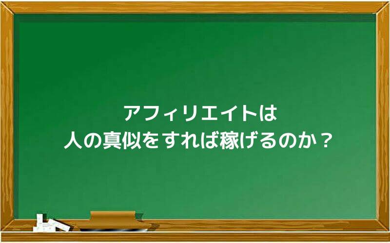 アフィリエイトは人の真似をすれば稼げるのか?