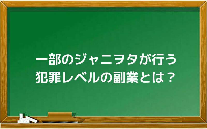 一部のジャニヲタが行う犯罪レベルの副業とは?