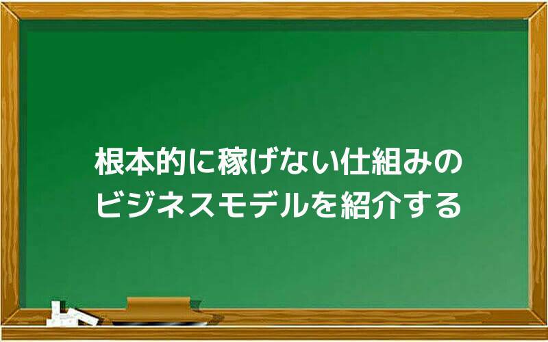 根本的に稼げない仕組みのビジネスモデルを紹介する
