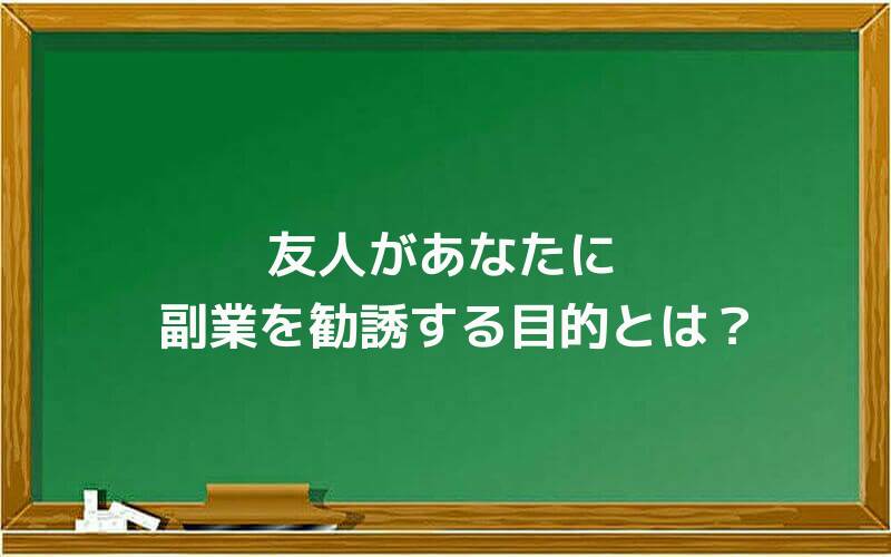 友人があなたに副業を勧誘する目的とは?