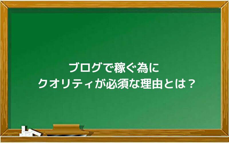 ブログで稼ぐ為にクオリティが必須な理由とは?
